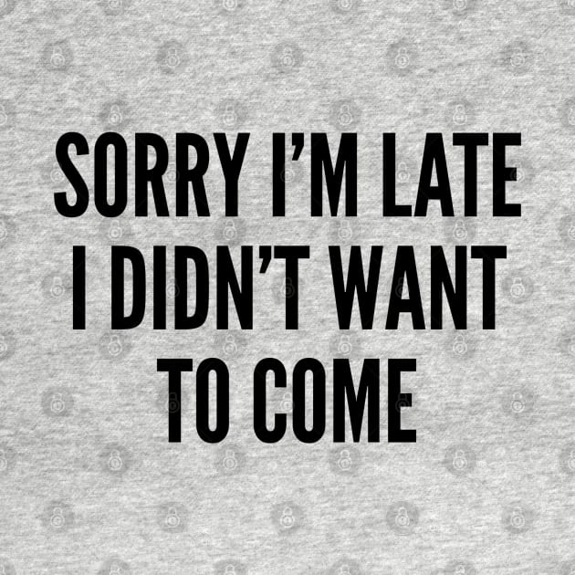 Sassy - Sorry I'm Late I Didn't Want To Come - Funny Sassy Slogan by sillyslogans